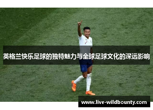 英格兰快乐足球的独特魅力与全球足球文化的深远影响