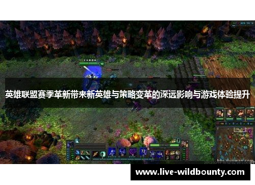 英雄联盟赛季革新带来新英雄与策略变革的深远影响与游戏体验提升