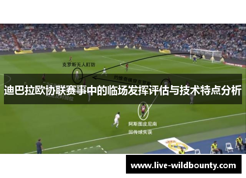 迪巴拉欧协联赛事中的临场发挥评估与技术特点分析