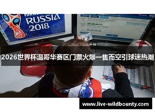 2026世界杯温哥华赛区门票火爆一售而空引球迷热潮
