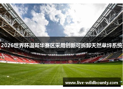 2026世界杯温哥华赛区采用创新可拆卸天然草坪系统 2026世界杯温哥华赛区采用创新可拆卸天然草坪系统