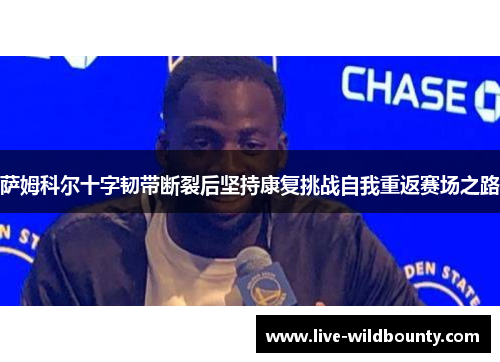 萨姆科尔十字韧带断裂后坚持康复挑战自我重返赛场之路 萨姆科尔十字韧带断裂后坚持康复挑战自我重返赛场之路